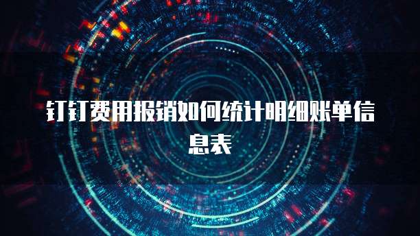 钉钉费用报销如何统计明细账单信息表