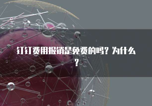 钉钉费用报销是免费的吗?为什么?