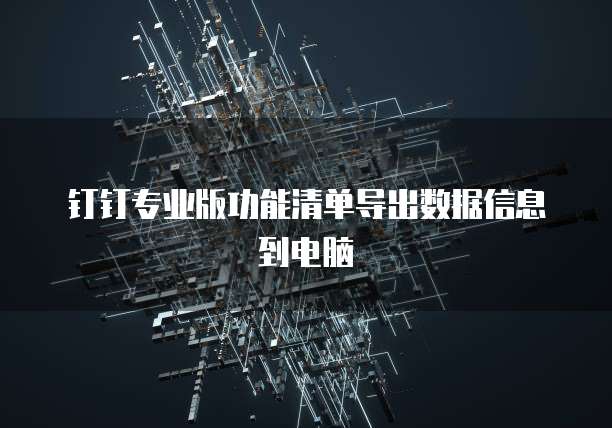 钉钉专业版功能清单导出数据信息到电脑