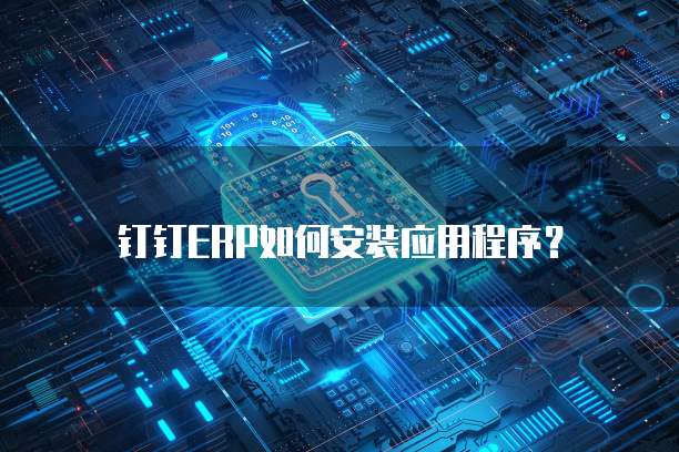 钉钉ERP如何安装应用程序?