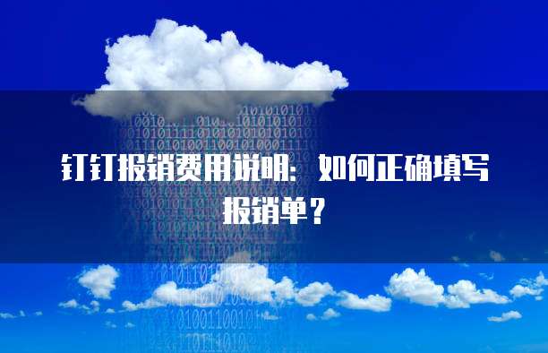 钉钉报销费用说明:如何正确填写报销单?