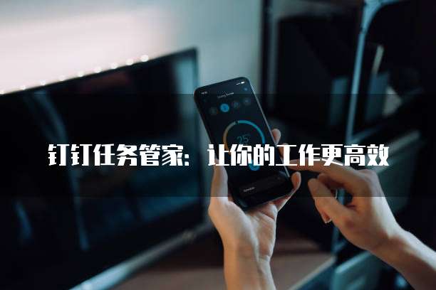 钉钉任务管家:让你的工作更高效