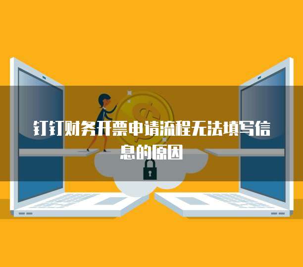 钉钉财务开票申请流程无法填写信息的原因