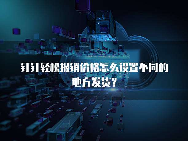 钉钉轻松报销价格怎么设置不同的地方发货?