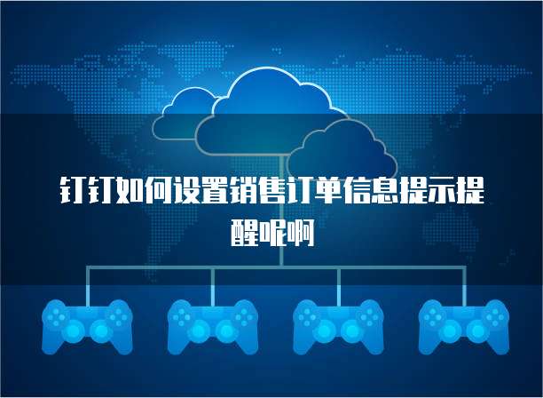 钉钉如何设置销售订单信息提示提醒呢啊