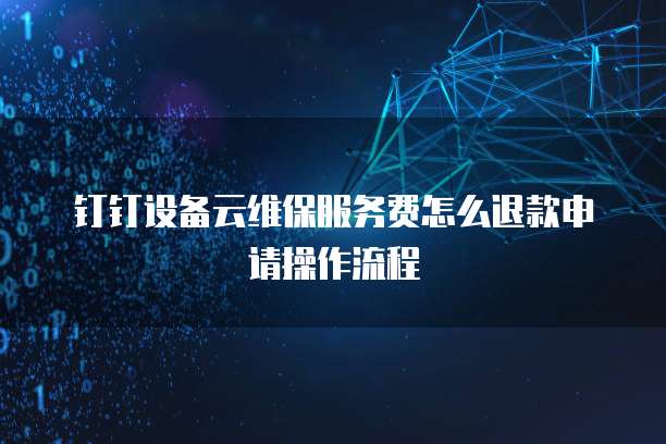 钉钉设备云维保服务费怎么退款申请操作流程