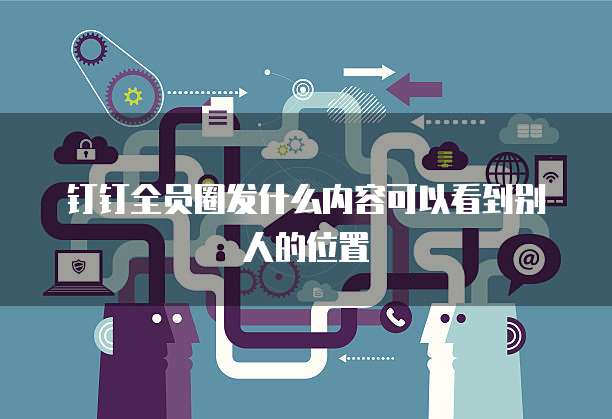 钉钉全员圈发什么内容可以看到别人的位置