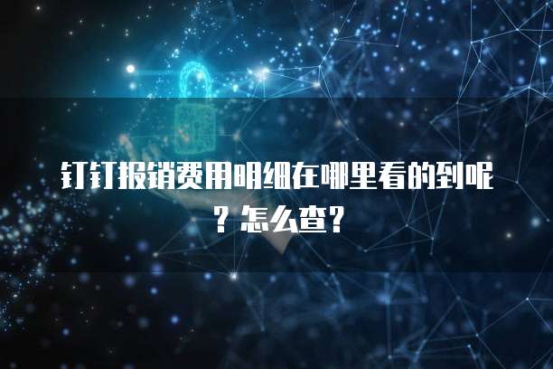 钉钉报销费用明细在哪里看的到呢?怎么查?