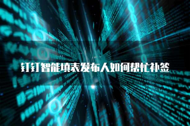 钉钉智能填表发布人如何帮忙补签