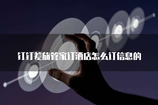 钉钉差旅管家订酒店怎么订信息的