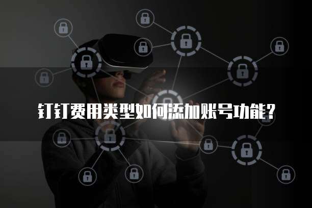 钉钉费用类型如何添加账号功能?