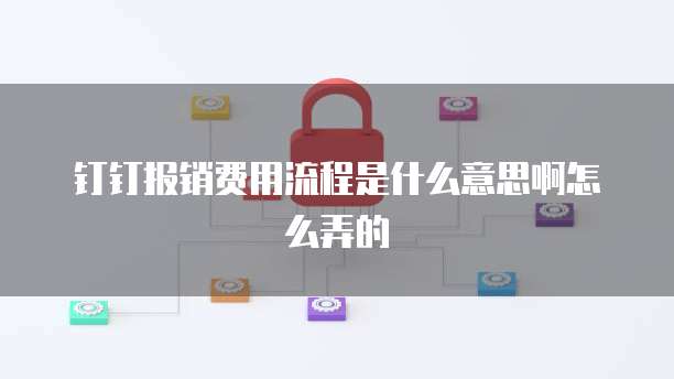 钉钉报销费用流程是什么意思啊怎么弄的