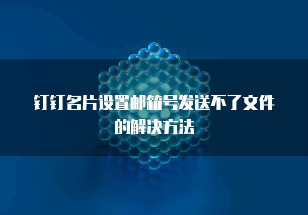 钉钉名片设置邮箱号发送不了文件的解决方法