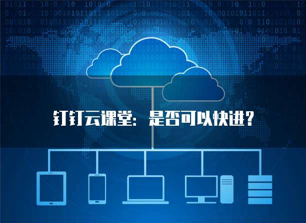 钉钉云课堂:是否可以快进?