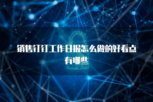 销售钉钉工作日报怎么做的好看点有哪些