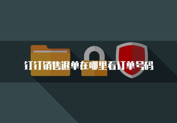 钉钉销售退单在哪里看订单号码