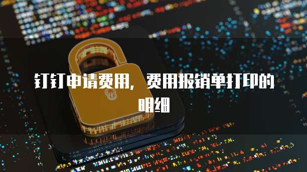 钉钉申请费用，费用报销单打印的明细