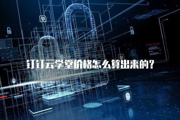 钉钉云学堂价格怎么算出来的?