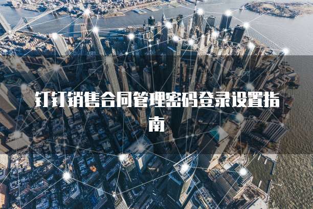 钉钉销售合同管理密码登录设置指南