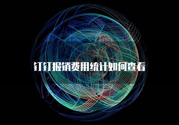 钉钉报销费用统计如何查看