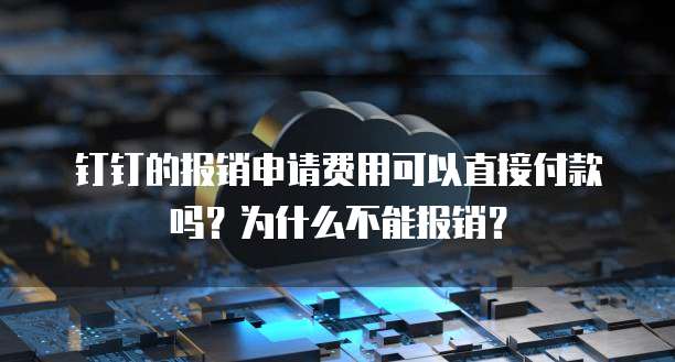 钉钉的报销申请费用可以直接付款吗?为什么不能报销?
