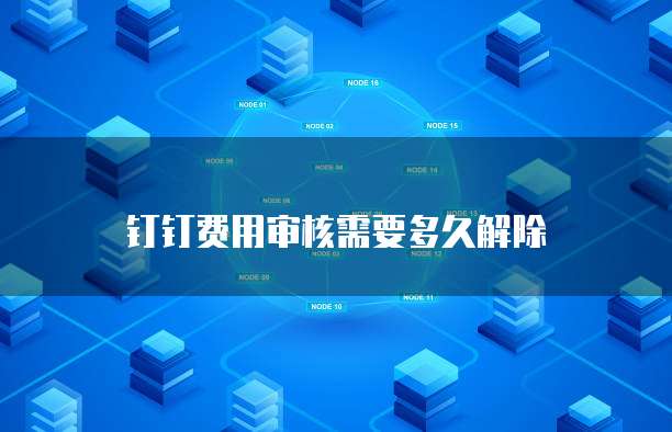 钉钉费用审核需要多久解除