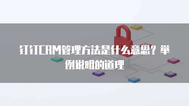 钉钉CRM管理方法是什么意思?举例说明的道理