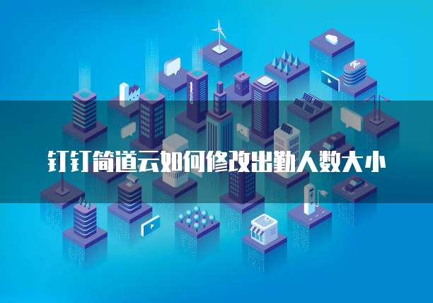 钉钉简道云如何修改出勤人数大小