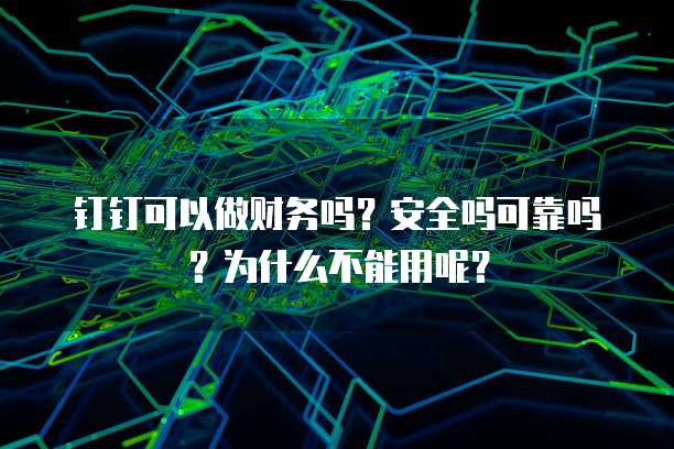 钉钉可以做财务吗?安全吗可靠吗?为什么不能用呢?