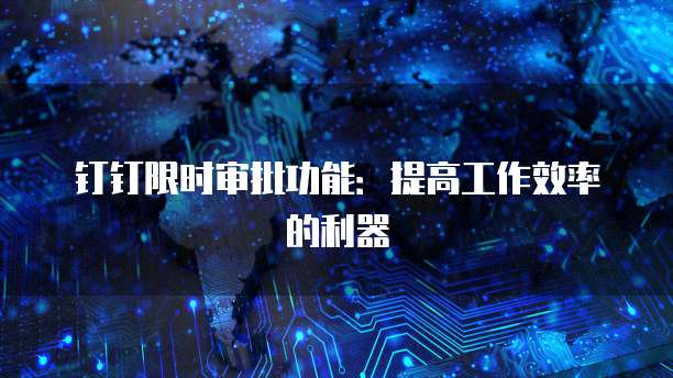 钉钉限时审批功能:提高工作效率的利器