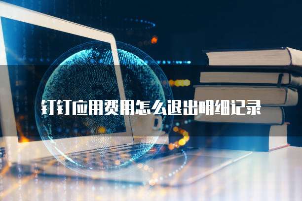 钉钉应用费用怎么退出明细记录