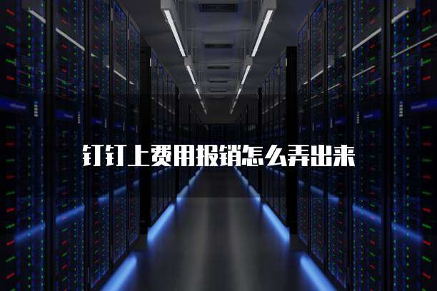 钉钉上费用报销怎么弄出来