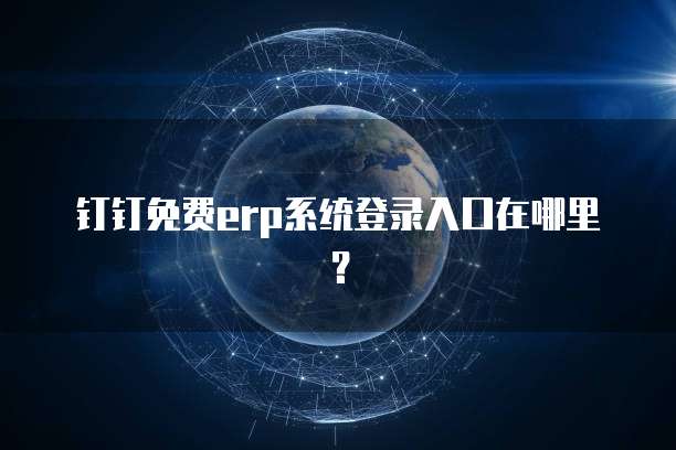 钉钉免费erp系统登录入口在哪里?