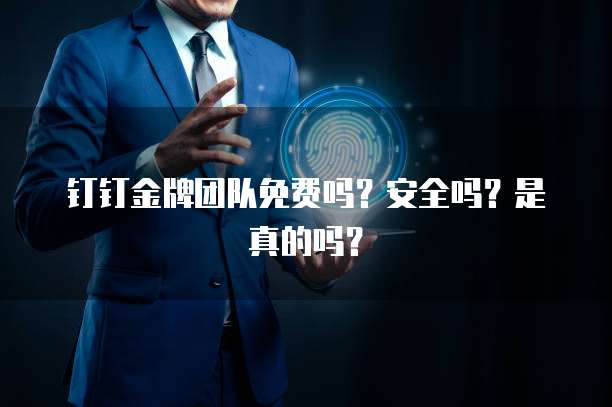 钉钉金牌团队免费吗?安全吗?是真的吗?