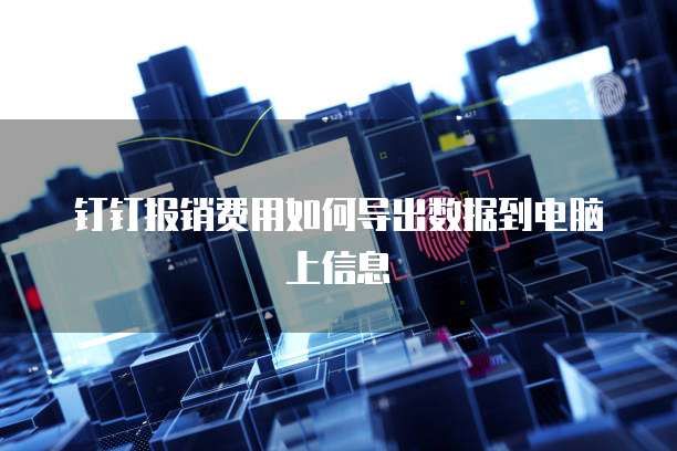 钉钉报销费用如何导出数据到电脑上信息