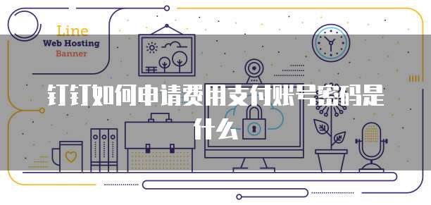 钉钉如何申请费用支付账号密码是什么