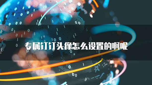 专属钉钉头像怎么设置的啊呢