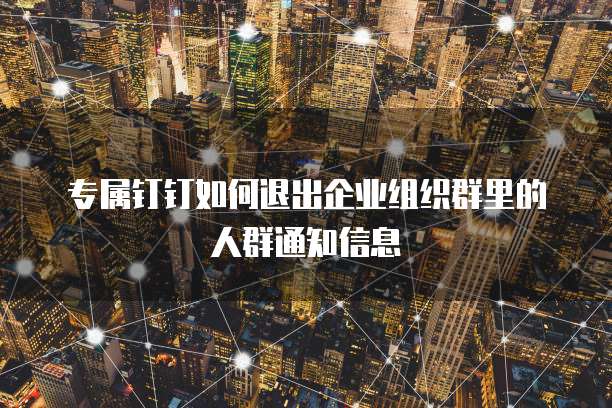 专属钉钉如何退出企业组织群里的人群通知信息