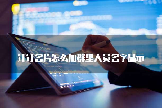 钉钉名片怎么加群里人员名字显示