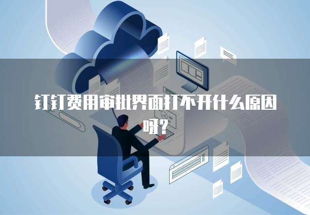 钉钉费用审批界面打不开什么原因呀?