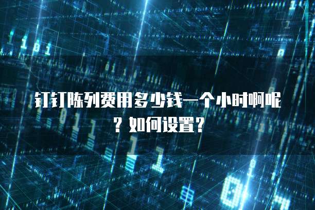 钉钉陈列费用多少钱一个小时啊呢?如何设置?