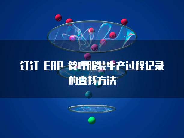 钉钉 ERP 管理服装生产过程记录的查找方法