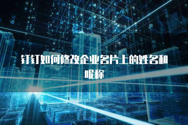 钉钉如何修改企业名片上的姓名和昵称