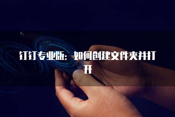 钉钉专业版:如何创建文件夹并打开