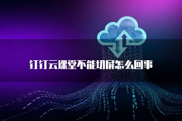钉钉云课堂不能切屏怎么回事