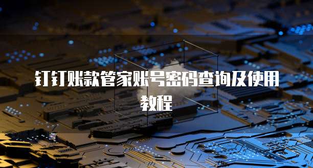 钉钉账款管家账号密码查询及使用教程
