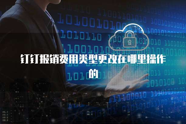 钉钉报销费用类型更改在哪里操作的