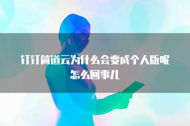 钉钉简道云为什么会变成个人版呢怎么回事儿