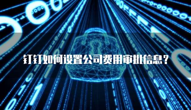 钉钉如何设置公司费用审批信息?