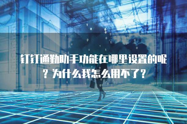 钉钉通勤助手功能在哪里设置的呢?为什么我怎么用不了?